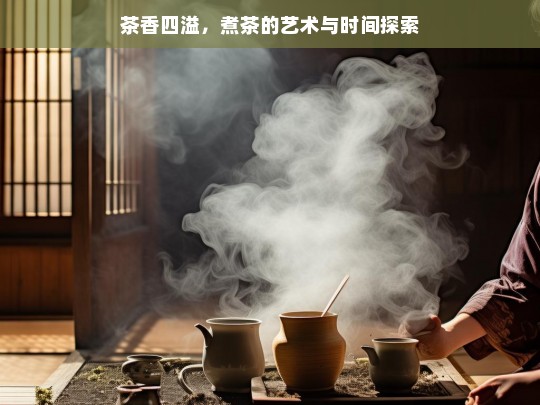 茶香四溢，煮茶的艺术与时间探索