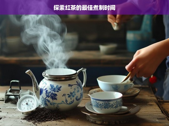 探索红茶的最佳煮制时间