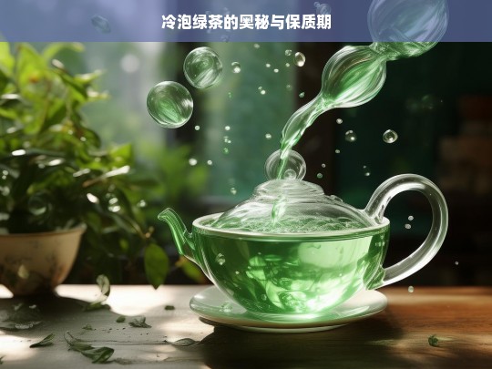 冷泡绿茶的奥秘与保质期