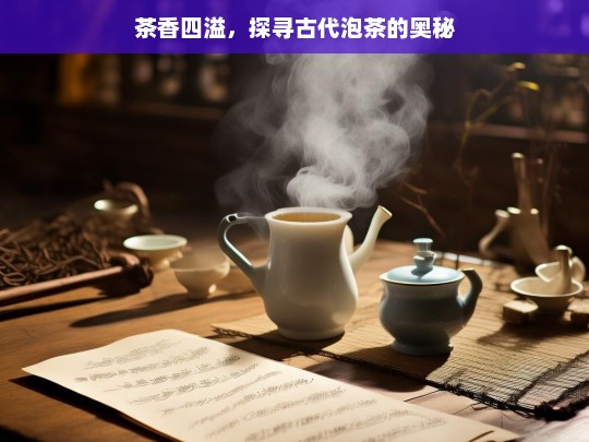 茶香四溢，探寻古代泡茶的奥秘