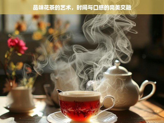 品味花茶的艺术，时间与口感的完美交融