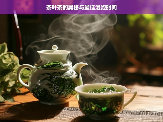 茶叶茶的奥秘与最佳浸泡时间