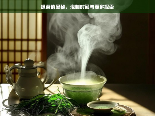 绿茶的奥秘，泡制时间与更多探索