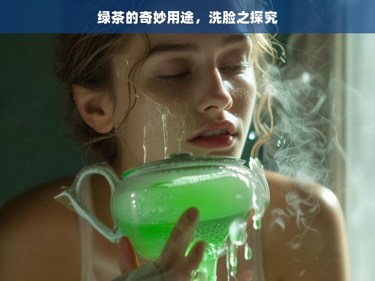 绿茶的奇妙用途，洗脸之探究