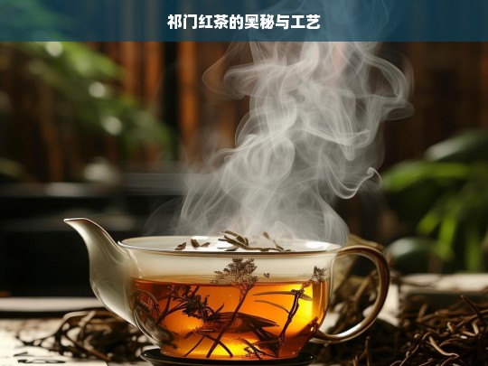 祁门红茶的奥秘与工艺