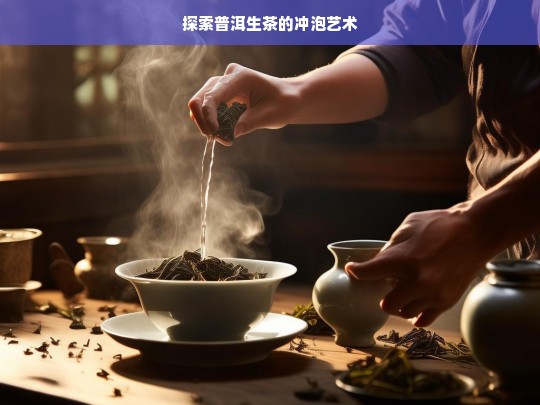 探索普洱生茶的冲泡艺术