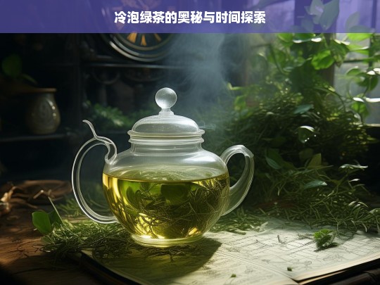 冷泡绿茶的奥秘与时间探索