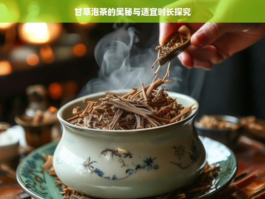 甘草泡茶的奥秘与适宜时长探究