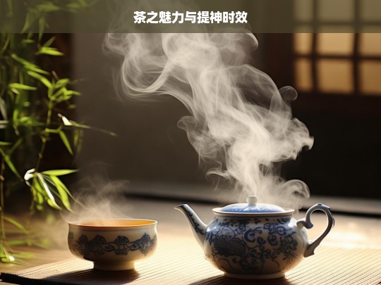 茶之魅力与提神时效