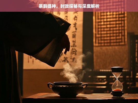 茶韵提神，时效探秘与深度解析