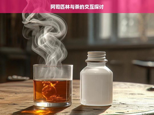 阿司匹林与茶的交互探讨