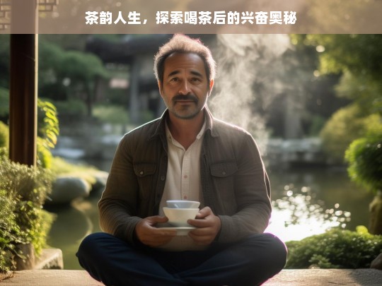 茶韵人生，探索喝茶后的兴奋奥秘