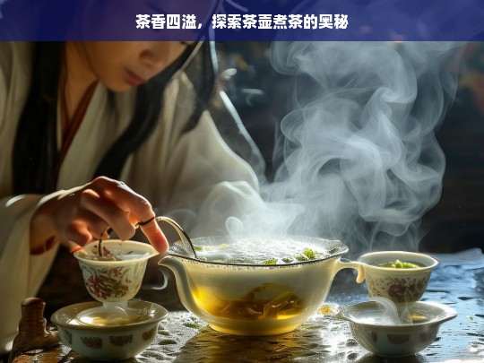 茶香四溢，探索茶壶煮茶的奥秘