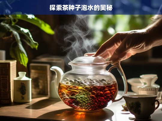 探索茶种子泡水的奥秘