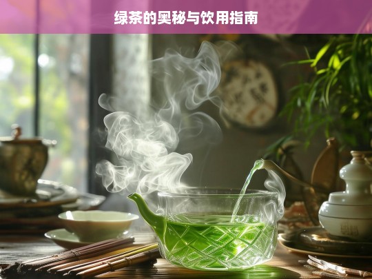 绿茶的奥秘与饮用指南