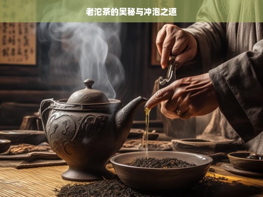 老沱茶的奥秘与冲泡之道