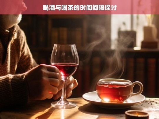 喝酒与喝茶的时间间隔探讨