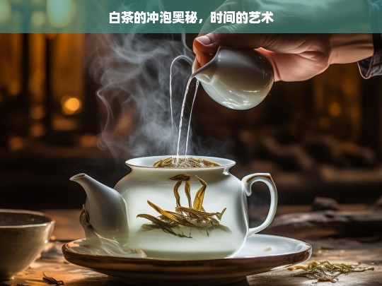 白茶的冲泡奥秘，时间的艺术