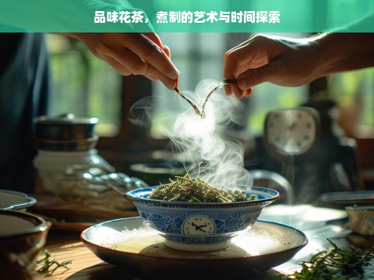 品味花茶，煮制的艺术与时间探索