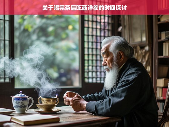 关于喝完茶后吃西洋参的时间探讨