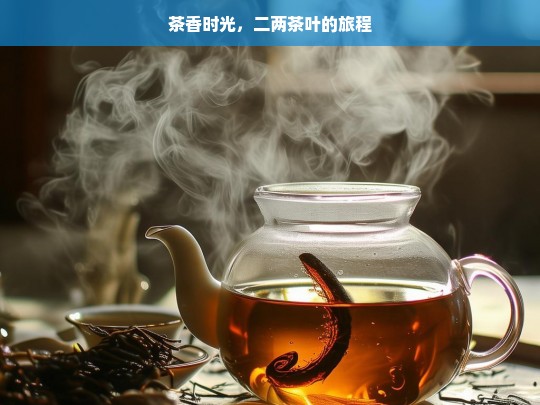 茶香时光，二两茶叶的旅程