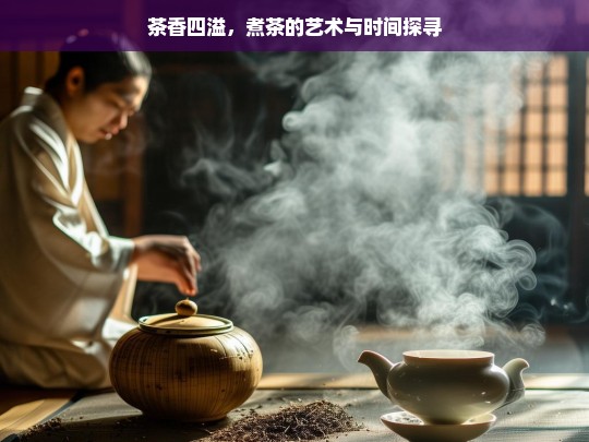 茶香四溢，煮茶的艺术与时间探寻