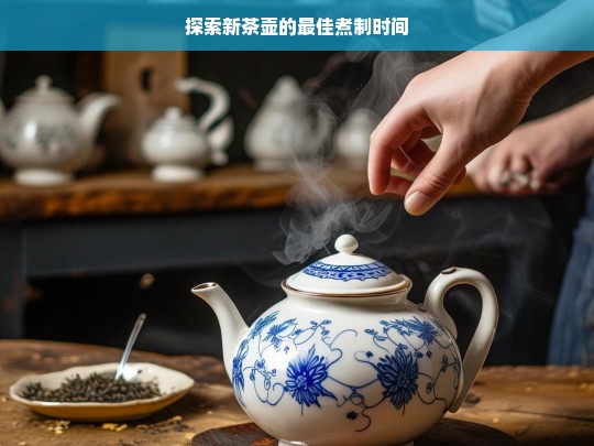 探索新茶壶的最佳煮制时间