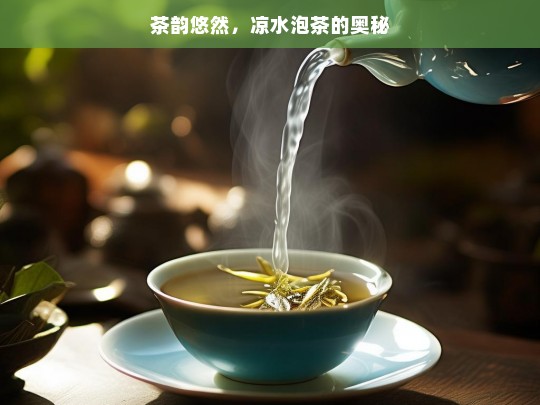 茶韵悠然，凉水泡茶的奥秘