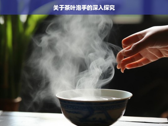 关于茶叶泡手的深入探究