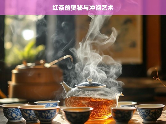 红茶的奥秘与冲泡艺术