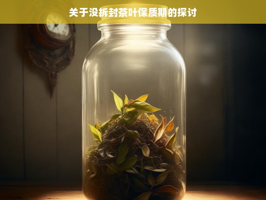 关于没拆封茶叶保质期的探讨