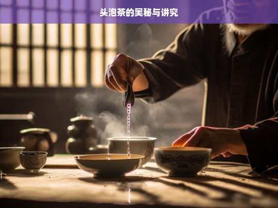 头泡茶的奥秘与讲究