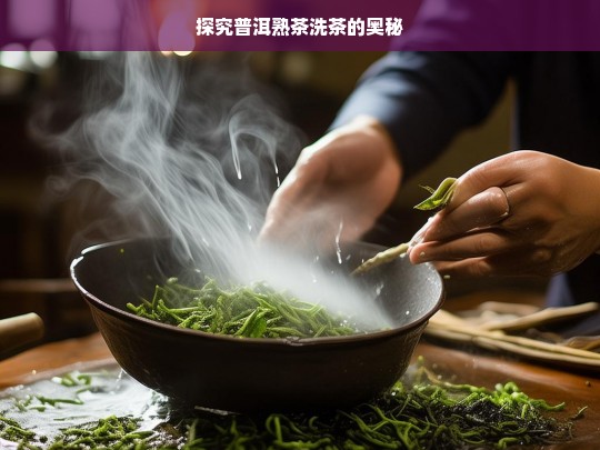 探究普洱熟茶洗茶的奥秘