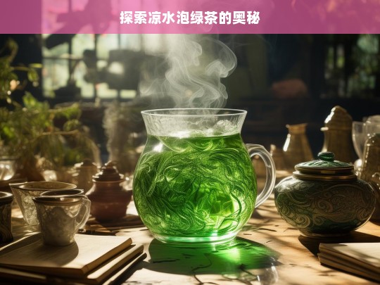 探索凉水泡绿茶的奥秘