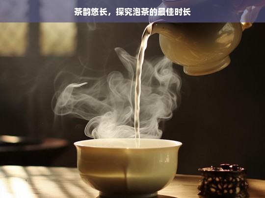 茶韵悠长，探究泡茶的最佳时长