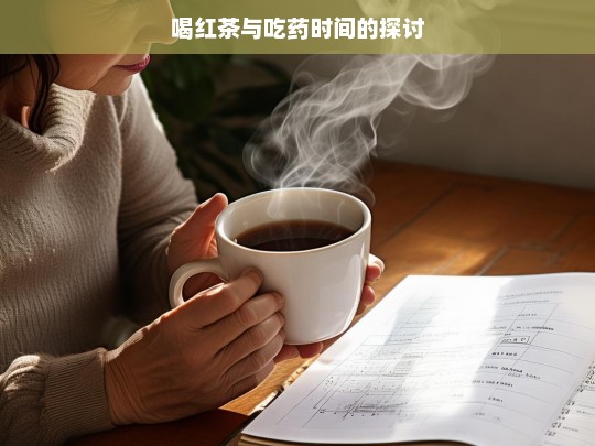 喝红茶与吃药时间的探讨