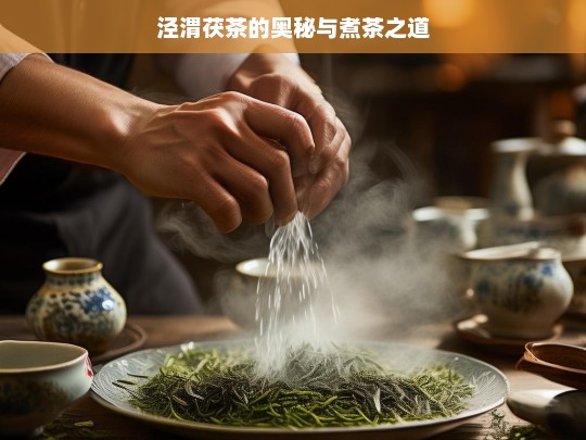 泾渭茯茶的奥秘与煮茶之道