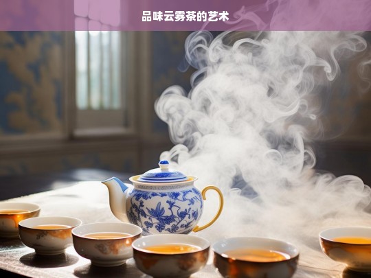 品味云雾茶的艺术