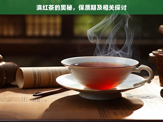 滇红茶的奥秘，保质期及相关探讨