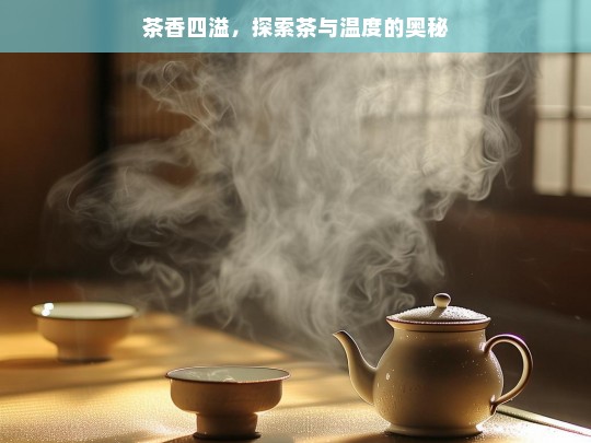 茶香四溢，探索茶与温度的奥秘