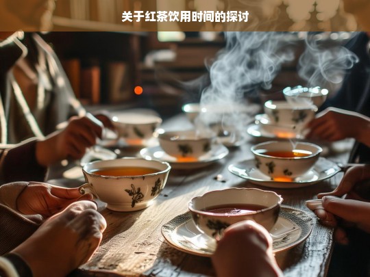 关于红茶饮用时间的探讨