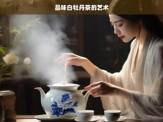 品味白牡丹茶的艺术