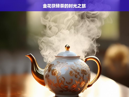 金花茯砖茶的时光之旅