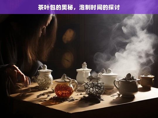 茶叶包的奥秘，泡制时间的探讨