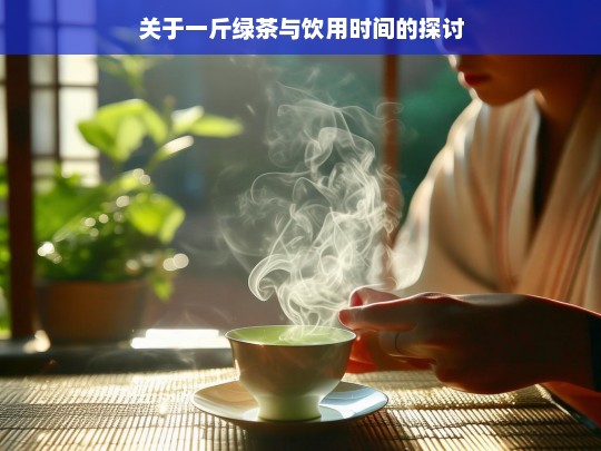 关于一斤绿茶与饮用时间的探讨