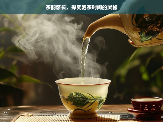 茶韵悠长，探究泡茶时间的奥秘