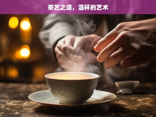 茶艺之道，温杯的艺术