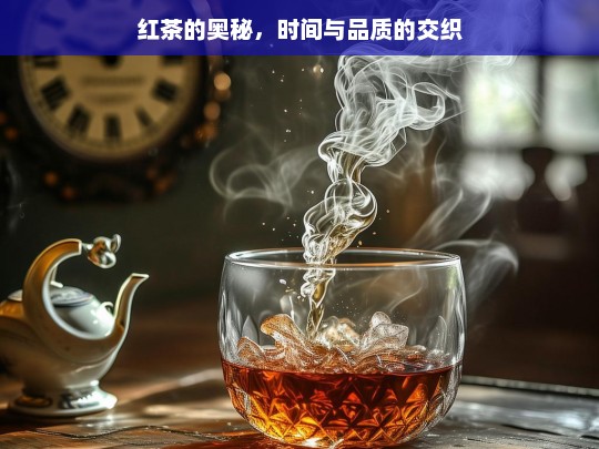 红茶的奥秘，时间与品质的交织