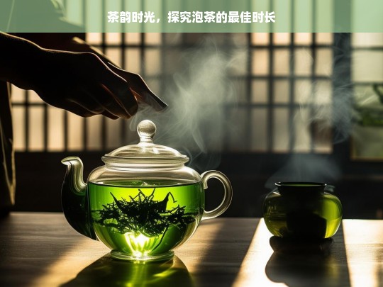 茶韵时光，探究泡茶的最佳时长