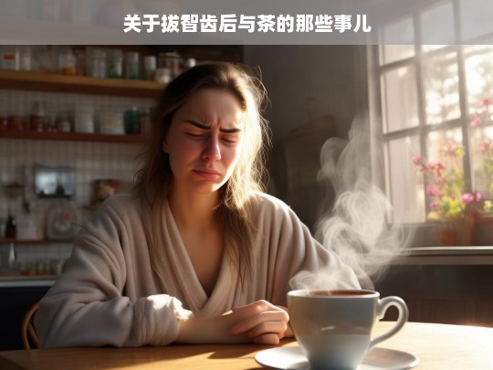 关于拔智齿后与茶的那些事儿